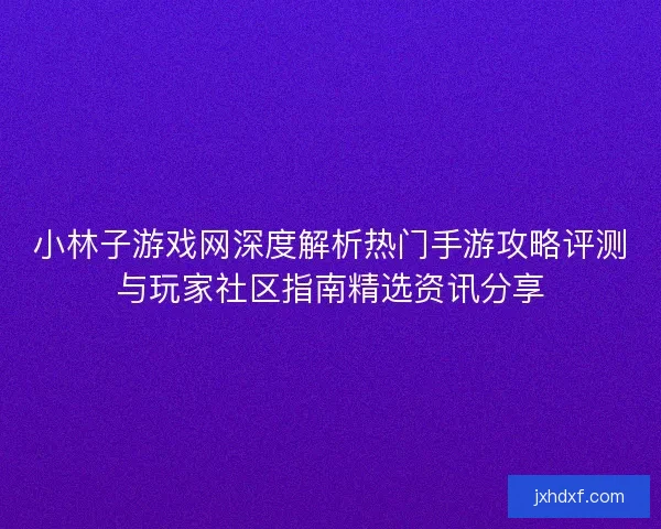 小林子游戏网深度解析热门手游攻略评测与玩家社区指南精选资讯分享