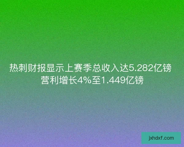 热刺财报显示上赛季总收入达5.282亿镑 营利增长4%至1.449亿镑