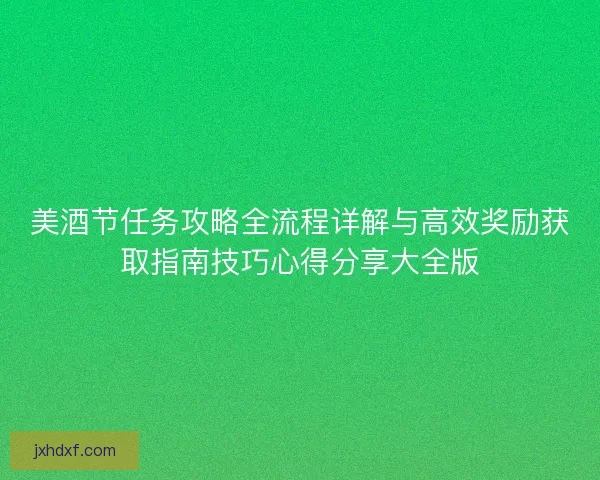 美酒节任务攻略全流程详解与高效奖励获取指南技巧心得分享大全版