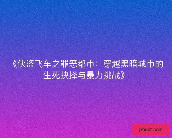《侠盗飞车之罪恶都市：穿越黑暗城市的生死抉择与暴力挑战》