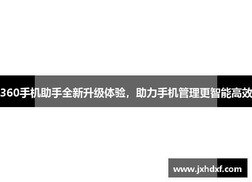 360手机助手全新升级体验，助力手机管理更智能高效