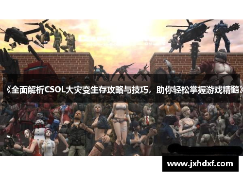《全面解析CSOL大灾变生存攻略与技巧，助你轻松掌握游戏精髓》